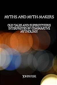 Myths and Myth-Makers: Old Tales and Superstitions Interpreted by Comparative Mythology (Paperback)