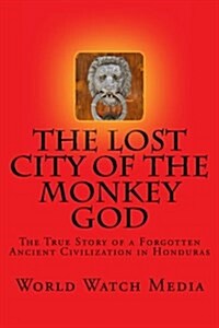 The Lost City of the Monkey God: The True Story of a Forgotten Ancient Civilization in Honduras (Paperback)