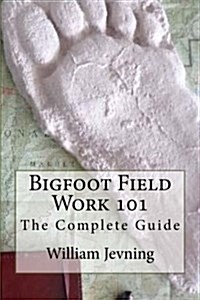 Bigfoot Field Work 101: The Complete Guide (Paperback)