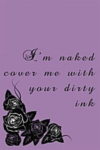 Im Naked Cover Me with Your Dirty Ink: Blank Lined Notebook Journal (Paperback)
