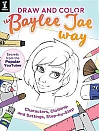 Draw and Color the Baylee Jae Way: Characters, Clothing and Settings Step by Step (Paperback)