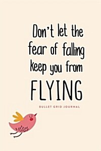 Bullet Grid Journal: Dont Let the Fear of Falling Keep You from Flying: 50 Dot-Grid Pages, 6x9 (Paperback)