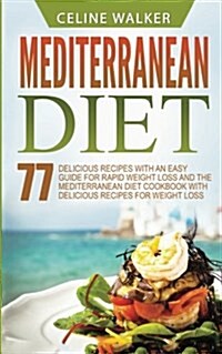 Mediterranean Diet: 77 Delicious Recipes with an Easy Guide for Rapid Weight Loss and the Mediterranean Diet Cookbook with Delicious Recip (Paperback)