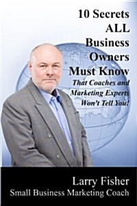 10 Secrets All Business Owners Must Know That Coaches and Marketing Experts Wont Tell You (Paperback)