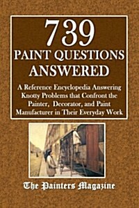 739 Paint Questions Answered: A Reference Encyclopedia Answering Knotty Problems That Confront the Painter, Decorator, and Paint Manufacturer in The (Paperback)