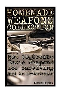 Homemade Weapons Collection: How to Create Basic Weapons for Surviving and Self-Defense: (Self-Defense, Survival Skills) (Paperback)