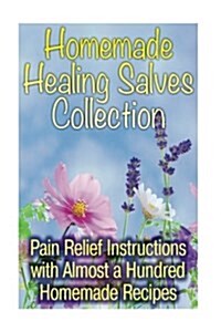 Homemade Healing Salves Collection: Pain Relief Instructions with Almost a Hundred Homemade Recipes: (Natural Beauty Book, Aromatherapy) (Paperback)