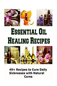 Essential Oil Healing Recipes: 49+ Recipes to Cure Daily Sicknesses with Natural (Paperback)