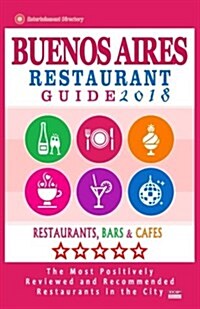 Buenos Aires Restaurant Guide 2018: Best Rated Restaurants in Buenos Aires, Argentina - 500 Restaurants, Bars and Caf? recommended for Visitors, 2018 (Paperback)