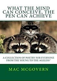 What the Mind Can Conceive, the Pen Can Achieve: A Collection of Poetry for Everyone from the Young to the Ageless(tm) (Paperback)