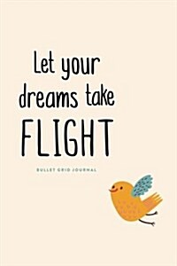 Bullet Grid Journal: Let Your Dreams Take Flight: 150 Dot-Grid Pages, 6x9 (Paperback)