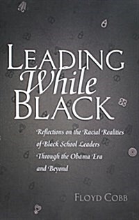 Leading While Black: Reflections on the Racial Realities of Black School Leaders Through the Obama Era and Beyond (Hardcover)