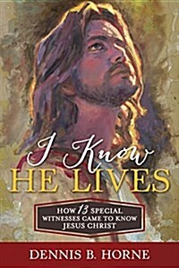 I Know He Lives: How 13 Special Witnesses Came to Know Jesus Christ (Hardcover)