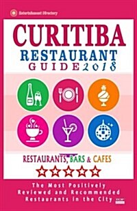 Curitiba Restaurant Guide 2018: Best Rated Restaurants in Curitiba, Brazil - 500 Restaurants, Bars and Caf? recommended for Visitors, 2018 (Paperback)