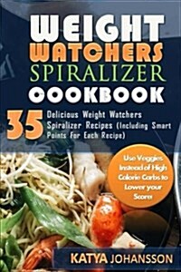 Weight Watchers Spiralizer Cookbook: 35 Delicious Weight Watchers Spiralizer Recipes (Including Smart Points for Each Recipe) Use Veggies Instead of H (Paperback)