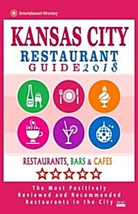 Kansas City Restaurant Guide 2018: Best Rated Restaurants in Kansas City, Missouri - 450 Restaurants, Bars and Caf? recommended for Visitors, 2018 (Paperback)