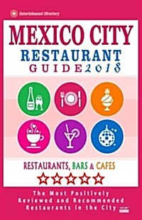 Mexico City Restaurant Guide 2018: Best Rated Restaurants in Mexico City, Mexico - 500 Restaurants, Bars and Caf? Recommended for Visitors, 2018 (Paperback)