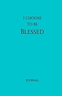 I Choose to Be Blessed Journal: Teal: Teal Cover, Daily Diary, Blank Journal & Notebook for Adults, Teens or Kids (Paperback)