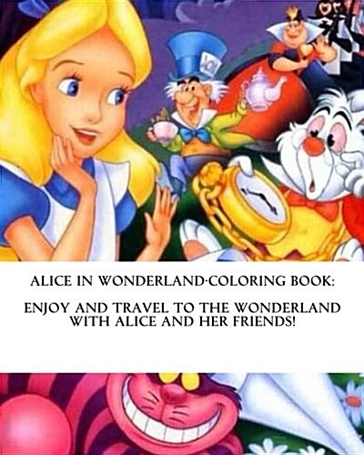 Alice in Wonderland-Coloring Book: Enjoy and Travel to the Wonderland with Alice and Her Friends!: (Coloring Book for Kids Ages 2-4 4-8) (Paperback)