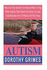 Autism: Discover the Secrets for Successfully Living with Autism That Teach You How to Cope and Remain Free of Stress All the (Paperback)