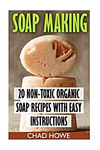 Soap Making: 20 Non-Toxic Organic Soap Recipes with Easy Instructions: (Beauty Secrets) (Paperback)