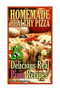 Homemade Healthy Pizza: 25 Delicious Real Pizza Recipes: (Cooking Books, Pizza Making for Dummies, My Pizza) (Paperback)