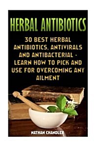 Herbal Antibiotics: 30 Best Herbal Antibiotics, Antivirals and Antibacterial - Learn How to Pick and Use for Overcoming Any Ailment: (Medi (Paperback)