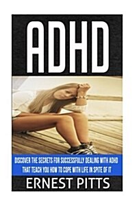 ADHD: Discover the Secrets for Successfully Dealing with ADHD That Teach You How to Cope with Life in Spite of It (Paperback)