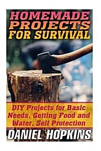 Homemade Projects for Survival: DIY Projects for Basic Needs, Getting Food and Water, Self Protection: (Survival Gear, Survival Skills) (Paperback)