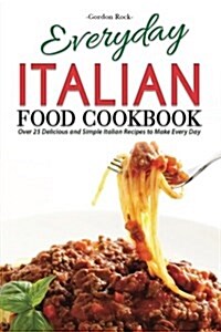 Everyday Italian Food Cookbook: Over 25 Delicious and Simple Italian Recipes to Make Every Day (Paperback)