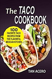 The Taco Cookbook: 100 Favorite Taco Recipes from the Flavorful Mexican Kitchen (Paperback)