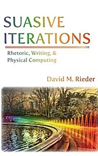 Suasive Iterations: Rhetoric, Writing, and Physical Computing (Hardcover)