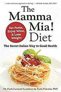 The Mamma Mia! Diet: The Secret Italian Way to Good Health - Eat Pasta, Enjoy Wine, & Lose Weight (Paperback)