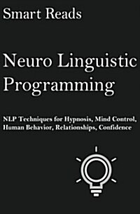 Neuro Linguistic Programming: Nlp Techniques for Hypnosis, Mind Control, Human Behavior, Relationships, Confidence (Paperback)