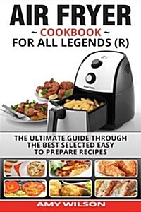 Air Fryer Cookbook for Legends: The Ultimate Guide Through Best Selected Quick and Easy to Prepare Recipes Delicious Addition to Your Everyday Life (Paperback)