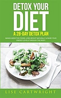 Detox Your Diet: Banish Addictive Foods, Lose Weight Naturally & Raise Your Energy Levels Through the Roof! (Paperback)