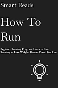 How to Run: Beginner Running Program. Learn to Run. Running to Lose Weight. Runner Form. Fun Run. (Paperback)