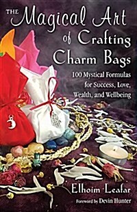 The Magical Art of Crafting Charm Bags: 100 Mystical Formulas for Success, Love, Wealth, and Wellbeing (Paperback)