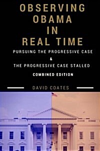 Observing Obama in Real Time: Combined Edition: Pursuing the Progressive Case and the Progressive Case Stalled (Paperback)