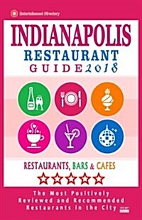 Indianapolis Restaurant Guide 2018: Best Rated Restaurants in Indianapolis, Indiana - 500 Restaurants, Bars and Caf? recommended for Visitors, 2018 (Paperback)