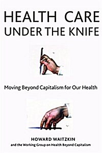 Health Care Under the Knife: Moving Beyond Capitalism for Our Health (Hardcover)