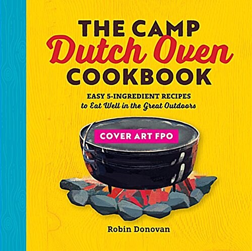 The Camp Dutch Oven Cookbook: Easy 5-Ingredient Recipes to Eat Well in the Great Outdoors (Paperback)