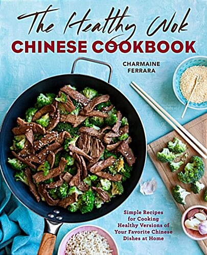 The Healthy Wok Chinese Cookbook: Fresh Recipes to Sizzle, Steam, and Stir-Fry Restaurant Favorites at Home (Paperback)