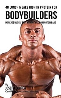 48 Bodybuilder Lunch Meals High in Protein: Increase Muscle Fast Without Pills or Protein Bars (Hardcover)