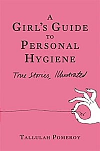 A Girls Guide to Personal Hygiene: True Stories, Illustrated (Paperback)