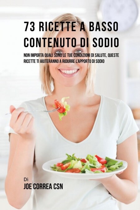 73 Ricette a Basso Contenuto Di Sodio: Non Importa Quali Sono Le Tue Condizioni Di Salute, Queste Ricette Ti Aiuteranno a Ridurre LApporto Di Sodio (Paperback)