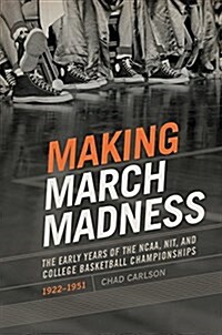 Making March Madness: The Early Years of the NCAA, Nit, and College Basketball Championships, 1922-1951 (Hardcover)