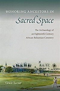 Honoring Ancestors in Sacred Space: The Archaeology of an Eighteenth-Century African-Bahamian Cemetery (Hardcover)