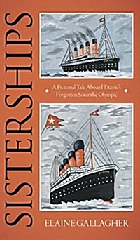 Sisterships: A Fictional Tale Aboard Titanics Forgotten Sister the Olympic (Hardcover)