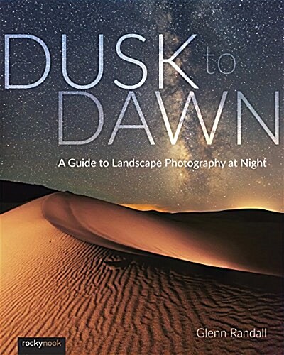 Dusk to Dawn: A Guide to Landscape Photography at Night (Paperback)